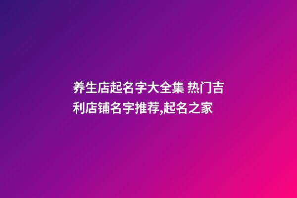 养生店起名字大全集 热门吉利店铺名字推荐,起名之家